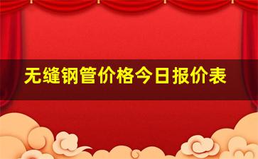 无缝钢管价格今日报价表