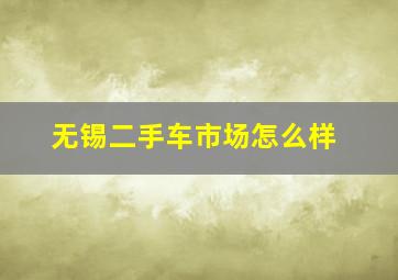 无锡二手车市场怎么样