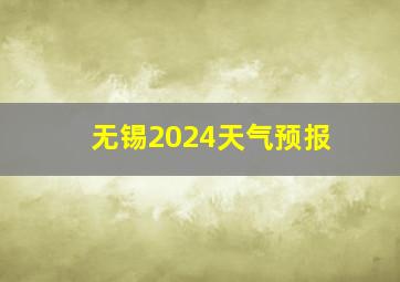 无锡2024天气预报