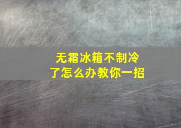 无霜冰箱不制冷了怎么办教你一招