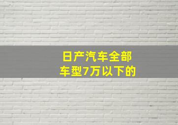 日产汽车全部车型7万以下的