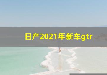 日产2021年新车gtr