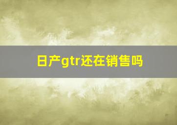 日产gtr还在销售吗