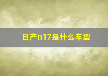 日产n17是什么车型