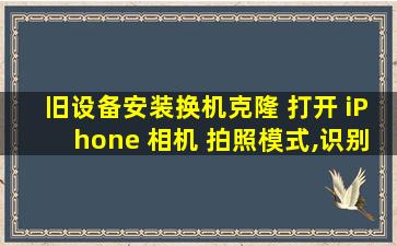 旧设备安装换机克隆 打开 iPhone 相机 拍照模式,识别