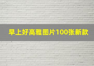 早上好高雅图片100张新款