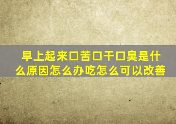 早上起来口苦口干口臭是什么原因怎么办吃怎么可以改善