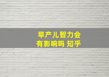 早产儿智力会有影响吗 知乎