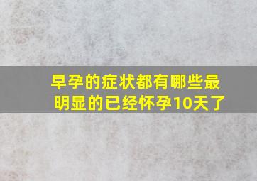 早孕的症状都有哪些最明显的已经怀孕10天了