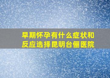 早期怀孕有什么症状和反应选择昆明台俪医院