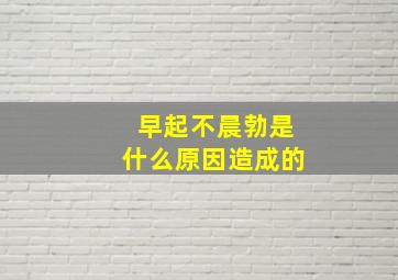 早起不晨勃是什么原因造成的