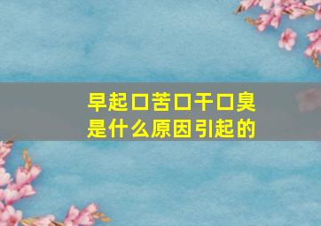 早起口苦口干口臭是什么原因引起的