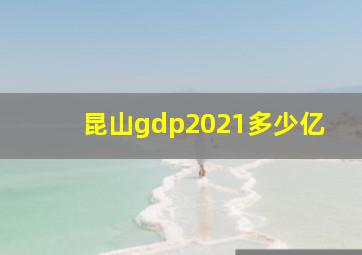 昆山gdp2021多少亿