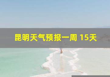 昆明天气预报一周 15天