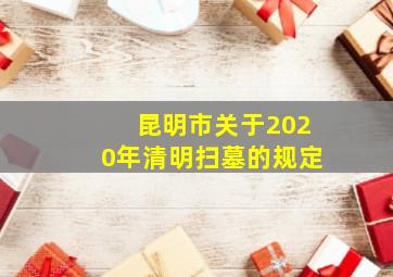 昆明市关于2020年清明扫墓的规定