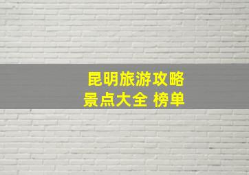 昆明旅游攻略景点大全 榜单