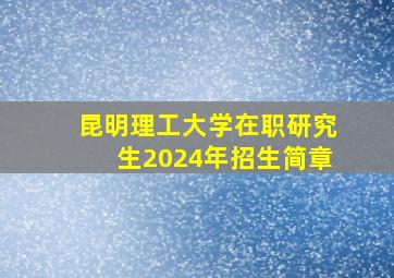 昆明理工大学在职研究生2024年招生简章