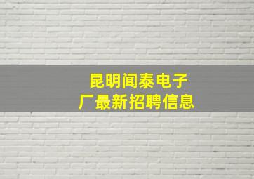 昆明闻泰电子厂最新招聘信息