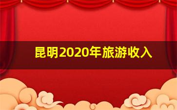 昆明2020年旅游收入