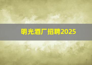 明光酒厂招聘2025