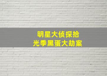 明星大侦探拾光季黑蛋大劫案