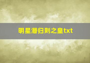 明星潜归则之皇txt