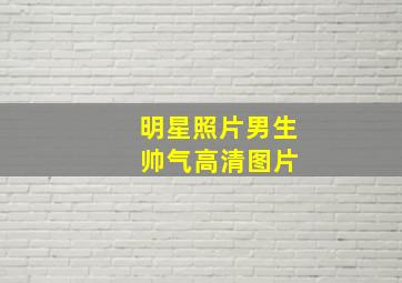 明星照片男生 帅气高清图片