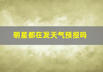 明星都在发天气预报吗