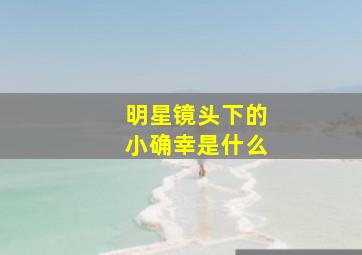 明星镜头下的小确幸是什么