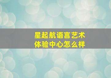 星起航语言艺术体验中心怎么样