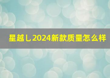 星越乚2024新款质量怎么样