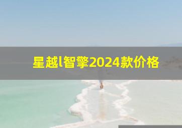 星越l智擎2024款价格