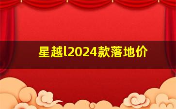 星越l2024款落地价