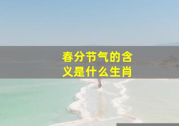 春分节气的含义是什么生肖