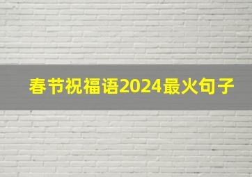 春节祝福语2024最火句子