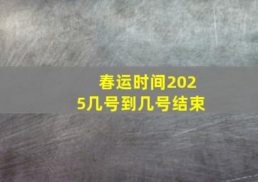 春运时间2025几号到几号结束