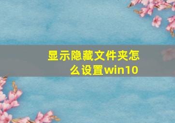 显示隐藏文件夹怎么设置win10