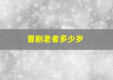 晋剧老者多少岁