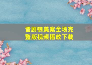 晋剧铡美案全场完整版视频播放下载