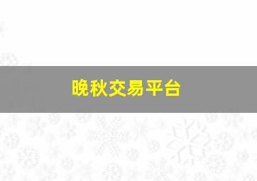 晚秋交易平台