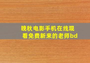 晚秋电影手机在线观看免费新来的老师bd