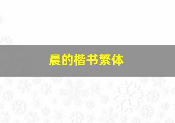 晨的楷书繁体