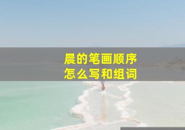 晨的笔画顺序怎么写和组词