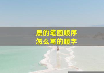 晨的笔画顺序怎么写的顺字