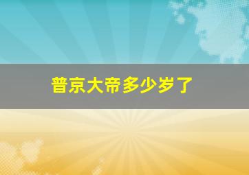 普京大帝多少岁了