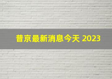 普京最新消息今天 2023