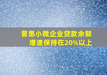 普惠小微企业贷款余额增速保持在20%以上