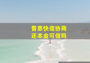 普惠快信协商还本金可信吗