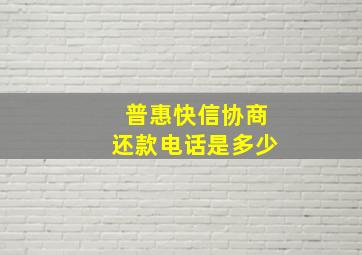 普惠快信协商还款电话是多少