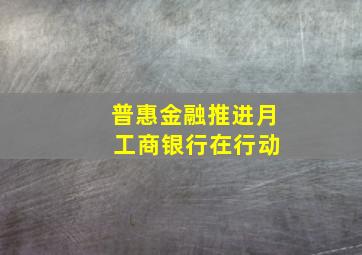 普惠金融推进月 工商银行在行动